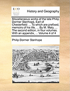 Miscellaneous works of the late Philip Dormer Stanhope, Earl of Chesterfield: ... To which are prefixed, memoirs of his life, ... By M. Maty, ... The second edition, in four volumes. With an appendix, ... Volume 4 of 4