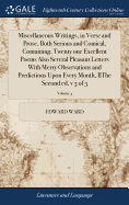Miscellaneous Writings, in Verse and Prose, Both Serious and Comical, Containing, Twenty one Excellent Poems Also Several Pleasant Letters With Merry Observations and Predictions Upon Every Month, BThe Second ed, v 3 of 3; Volume 3