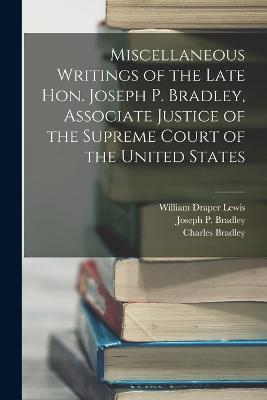 Miscellaneous Writings of the Late Hon. Joseph P. Bradley, Associate Justice of the Supreme Court of the United States - Lewis, William Draper, and Bradley, Charles, and Bradley, Joseph P