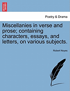 Miscellanies in Verse and Prose; Containing Characters, Essays, and Letters, on Various Subjects.