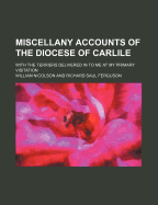 Miscellany Accounts of the Diocese of Carlile; With the Terriers Delivered in to Me at My Primary Visitation