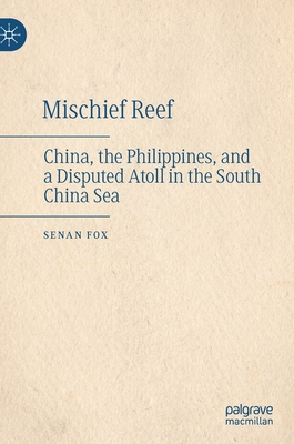 Mischief Reef: China, the Philippines, and a Disputed Atoll in the South China Sea - Fox, Senan