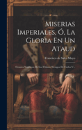 Miserias Imperiales, O, La Gloria En Un Ataud: Cronica Novelesca de Los Ultimos Tiempos de Carlos V...