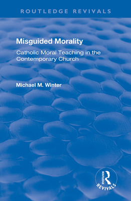 Misguided Morality: Catholic Moral Teaching in the Contemporary Church - Winter, Michael M.