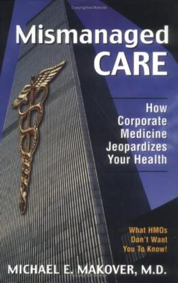 Mismanaged Care: How Corporate Medicine Jeopardizes Your Health - Makover, Michael E, M.D.