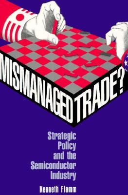 Mismanaged Trade?: Strategic Policy and the Semiconductor Industry - Flamm, Kenneth