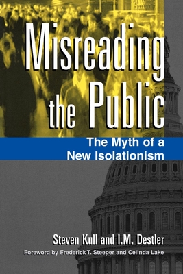 Misreading the Public: The Myth of a New Isolationism - Kull, Steven, and Steeper, Frederick T (Foreword by), and Destler, I M