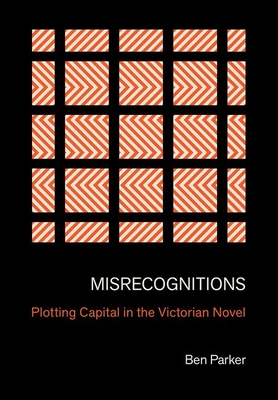 Misrecognitions: Plotting Capital in the Victorian Novel - Parker, Ben