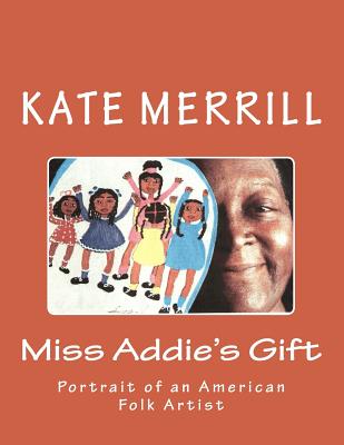 Miss Addie's Gift: Portrait of an American Folk Artist - Merrill, Kate
