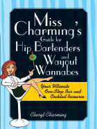 Miss Charming's Guide for Hip Bartenders and Wayout Wannabes: Your Ultimate One-Stop Bar and Cocktail Resource