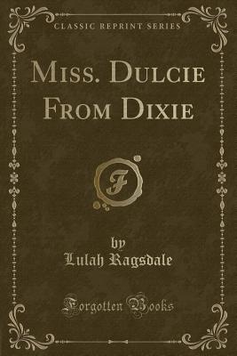 Miss. Dulcie from Dixie (Classic Reprint) - Ragsdale, Lulah