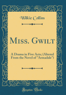 Miss. Gwilt: A Drama in Five Acts; (Altered from the Novel of "armadale") (Classic Reprint)