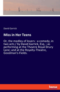 Miss in Her Teens: Or, the medley of lovers: a comedy, in two acts / by David Garrick, Esq.; as performing at the Theatre Royal Drury Lane; and at the Royalty-Theatre, Goodman's-Fields.