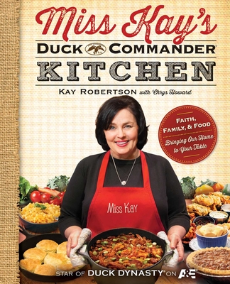 Miss Kay's Duck Commander Kitchen: Faith, Family, and Food--Bringing Our Home to Your Table - Robertson, Kay, and Howard, Chrys