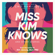 Miss Kim Knows and Other Stories: The Sensational New Work from the Author of Kim Jiyoung, Born 1982