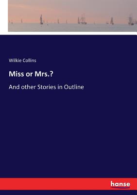 Miss or Mrs.?: And other Stories in Outline - Collins, Wilkie