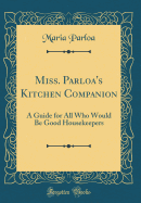 Miss. Parloa's Kitchen Companion: A Guide for All Who Would Be Good Housekeepers (Classic Reprint)