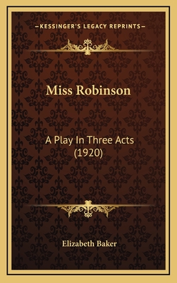 Miss Robinson: A Play in Three Acts (1920) - Baker, Elizabeth