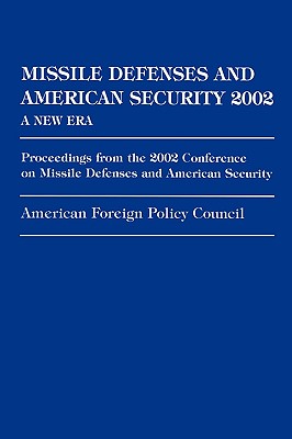Missile Defenses and American Security 2002: A New Era: Proceedings from the 2002 Conference on Missile Defenses and American Security - American Foreign Policy Council (Editor), and Weldon, Congressman Curt (Contributions by), and Huessy, Peter (Contributions by)