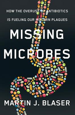 Missing Microbes: How the Overuse of Antibiotics Is Fueling Our M - Blaser, Martin