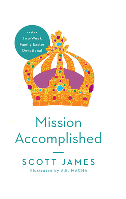 Mission Accomplished: A Two-Week Family Easter Devotional - James, Scott, and Macha, A E