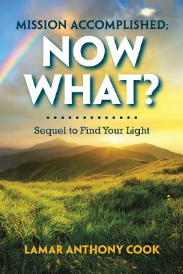 Mission Accomplished; Now What?: Sequel to Find Your Light - Cook, Lamar Anthony