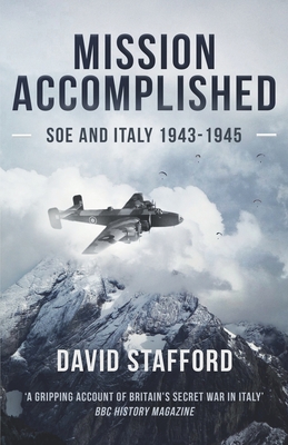 Mission Accomplished: SOE and Italy 1943-1945 - Stafford, David