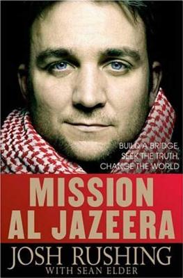 Mission Al Jazeera: Build a Bridge, Seek the Truth, Change the World - Rushing, Josh, and Elder, Sean