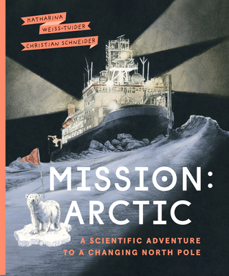 Mission: Arctic: A Scientifc Adventure to a Changing North Pole - Weiss-Tuider, Katharina