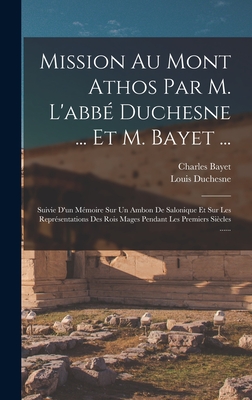 Mission Au Mont Athos Par M. L'abb Duchesne ... Et M. Bayet ...: Suivie D'un Mmoire Sur Un Ambon De Salonique Et Sur Les Reprsentations Des Rois Mages Pendant Les Premiers Sicles ...... - Duchesne, Louis, and Bayet, Charles