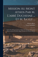 Mission Au Mont Athos Par M. L'abb Duchesne ... Et M. Bayet ...: Suivie D'un Mmoire Sur Un Ambon De Salonique Et Sur Les Reprsentations Des Rois Mages Pendant Les Premiers Sicles ......