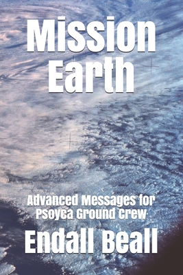 Mission Earth: Advanced Messages for Psoyca Ground Crew - Beall, Endall