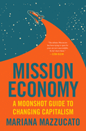 Mission Economy: A Moonshot Guide to Changing Capitalism