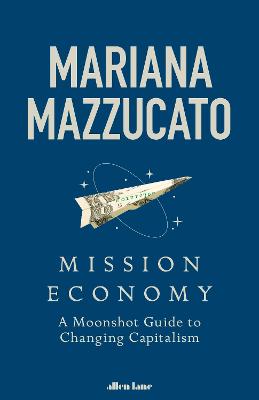 Mission Economy: A Moonshot Guide to Changing Capitalism - Mazzucato, Mariana