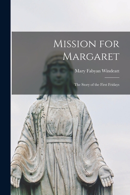 Mission for Margaret; the Story of the First Fridays - Windeatt, Mary Fabyan 1910-1979