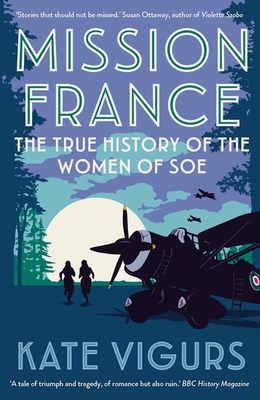 Mission France: The True History of the Women of SOE - Vigurs, Kate