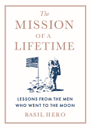 Mission of a Lifetime: Lessons from the Men Who Went to the Moon
