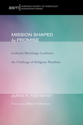 Mission Shaped by Promise: Lutheran Missiology Confronts the Challenge of Religious Pluralism - Kaariainen, Jukka A, and Keaearieainen, Jukka Antero, and Burrows, William R (Foreword by)