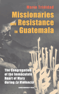 Missionaries and Resistance in Guatemala: The Congregation of the Immaculate Heart of Mary during 'La Violencia'