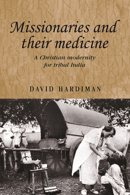 Missionaries and Their Medicine: A Christian Modernity for Tribal India - Hardiman, David