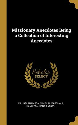 Missionary Anecdotes Being a Collection of Interesting Anecdotes - Adamson, William, and Simpkin, Marshall Hamilton (Creator)