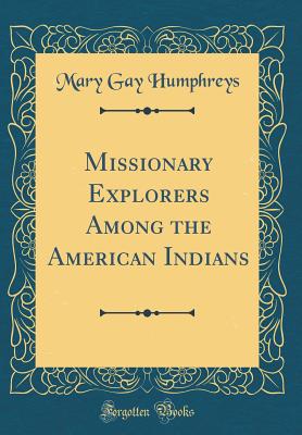 Missionary Explorers Among the American Indians (Classic Reprint) - Humphreys, Mary Gay