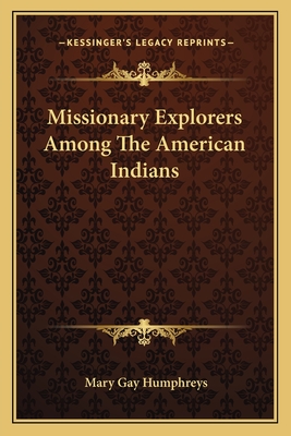 Missionary Explorers Among The American Indians - Humphreys, Mary Gay (Editor)