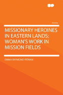 Missionary Heroines in Eastern Lands; Woman's Work in Mission Fields