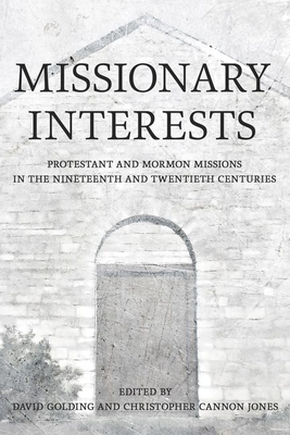 Missionary Interests: Protestant and Mormon Missions in the Nineteenth and Twentieth Centuries - Golding, David, and Jones, Christopher C (Editor), and Maffly-Kipp, Laurie F (Editor)