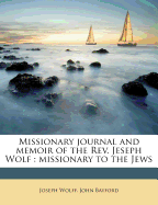 Missionary Journal and Memoir of the Rev. Jeseph Wolf: Missionary to the Jews
