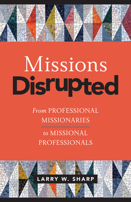 Missions Disrupted: From Professional Missionaries to Missional Professionals - Sharp, Larry W