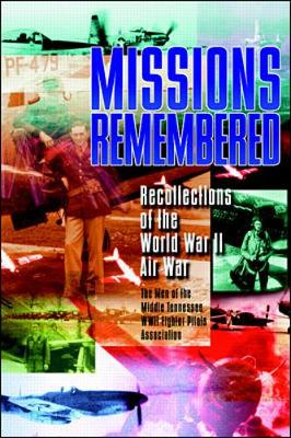 Missions Remembered: Recollections of the World War II Air War - Men of the Middle Tennessee WWII Fighter Pilots Association