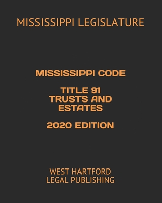 Mississippi Code Title 91 Trusts and Estates 2020 Edition: West Hartford Legal Publishing - Legislature, Mississippi