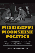 Mississippi Moonshine Politics: How Bootleggers & the Law Kept a Dry State Soaked